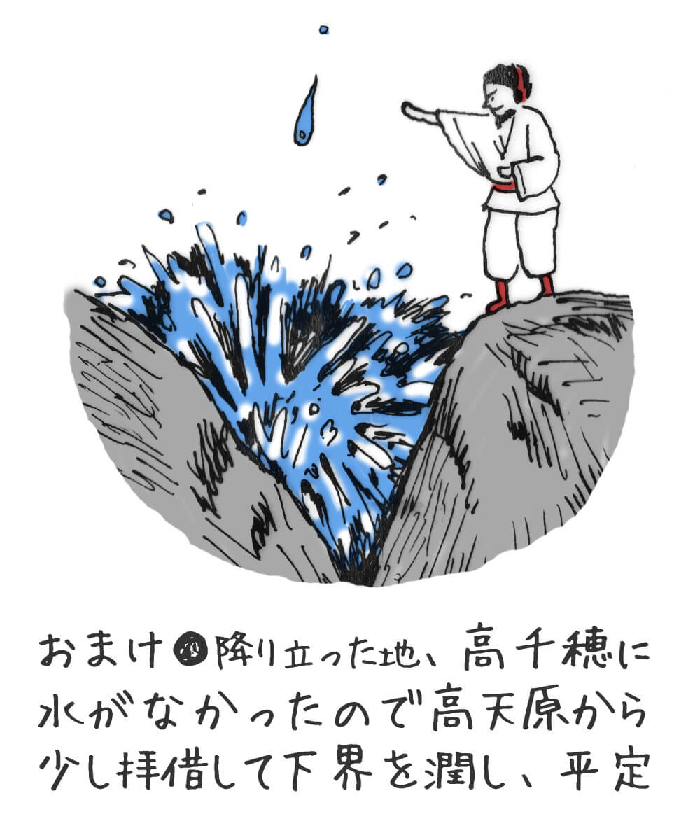 おまけ●降り立った地、高千穂に水がなかったので高天原から少し拝借して下界を潤し、平定